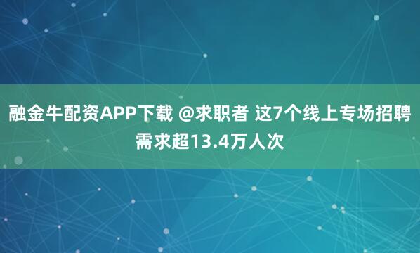 融金牛配资APP下载 @求职者 这7个线上专场招聘需求超13.4万人次