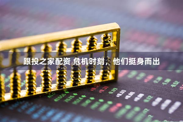 跟投之家配资 危机时刻，他们挺身而出