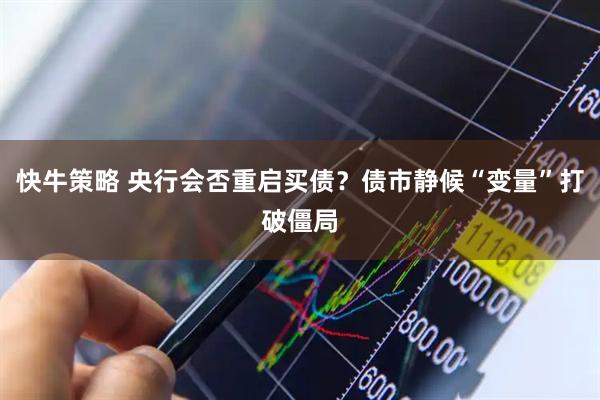 快牛策略 央行会否重启买债？债市静候“变量”打破僵局