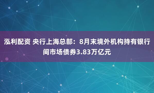泓利配资 央行上海总部：8月末境外机构持有银行间市场债券3.83万亿元