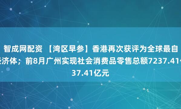 智成网配资 【湾区早参】香港再次获评为全球最自由经济体；前8月广州实现社会消费品零售总额7237.41亿元