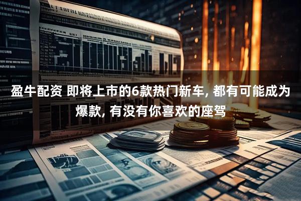 盈牛配资 即将上市的6款热门新车, 都有可能成为爆款, 有没有你喜欢的座驾