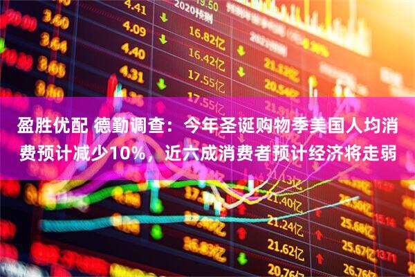 盈胜优配 德勤调查：今年圣诞购物季美国人均消费预计减少10%，近六成消费者预计经济将走弱