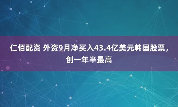 仁佰配资 外资9月净买入43.4亿美元韩国股票，创一年半最高