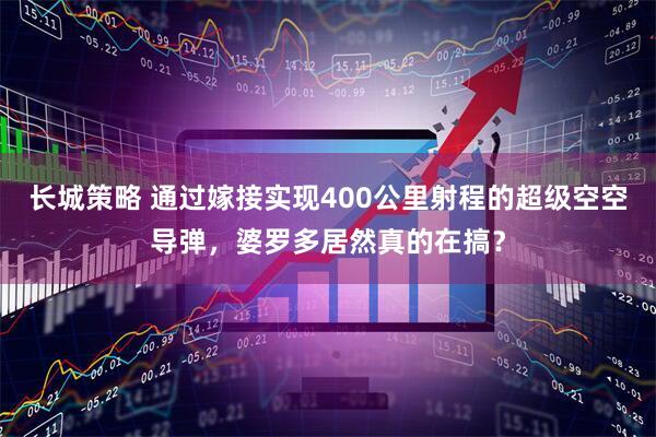 长城策略 通过嫁接实现400公里射程的超级空空导弹，婆罗多居然真的在搞？